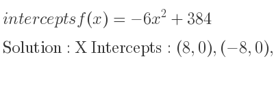 The intercepts of f(x)=-6x^2+384 is X Intercepts: (8,0),(-8,0),Y Intercepts: (0,384)